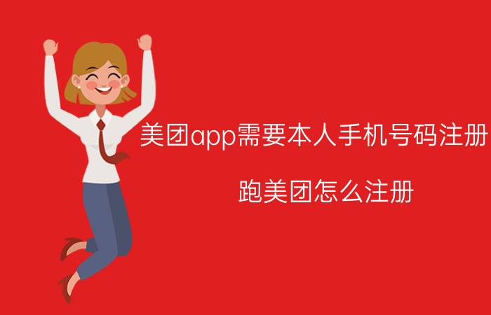 美团app需要本人手机号码注册吗 跑美团怎么注册？